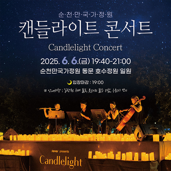 순천만국가정원 캔들라이트 콘서트 Candlelight Concert 2025. 6. 6.(금) 19:40-21:00 순천만국가정원 동문 호수정원 일원 입장마감:19:00 안내사항:입장권 구매 필요, 돗자리 필수 지참, 우천시 연기