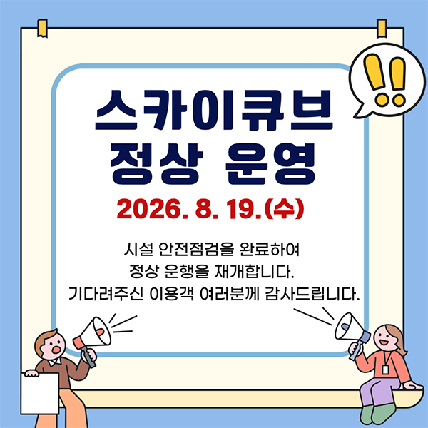 스카이큐브 정상 운영 2026.8.19.(수) 시설 안전점검을 완료하여 정상 운행을 재개합니다. 기다려주신 이용객 여러분께 감사드립니다.