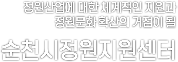 정원산업에 대한 체계적인 지원과 정원문화 확산의 거점이 될 순천시정원지원센터