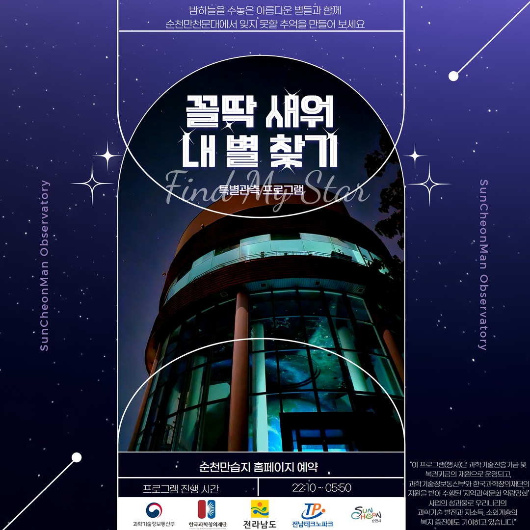 밤하늘을 수놓은 아름다운 별들과 함께 순천만천문대에서 잊지 못할 추억을 만들어 보세요 꼴딱 새워 내 별 찾기 특별관측 프로그램 순천만습지 홈페이지 예약 프로그램진행시간 22시10분-5시50분 과학기술정보통신부 한국과학창의재단 전라남도 전남테크노파크 순천시